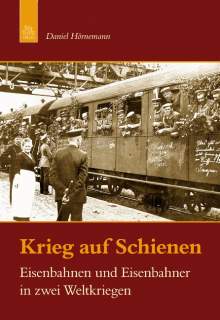 Krieg auf Schienen, Eisenbahnen und Eisenbahner in zwei Weltkriegen"  von P. Dr. Daniel Hörnemann 